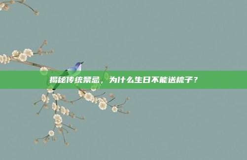 揭秘传统禁忌，为什么生日不能送梳子？