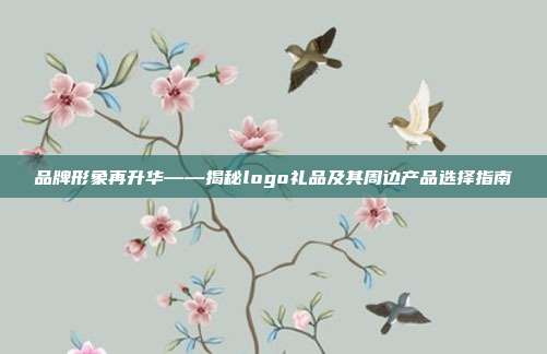 品牌形象再升华——揭秘logo礼品及其周边产品选择指南