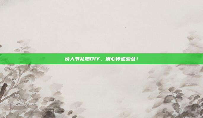 情人节礼物DIY，用心传递爱意！
