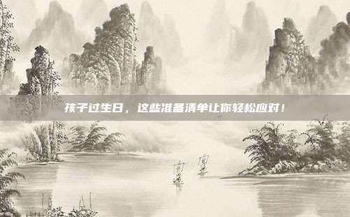 孩子过生日，这些准备清单让你轻松应对！