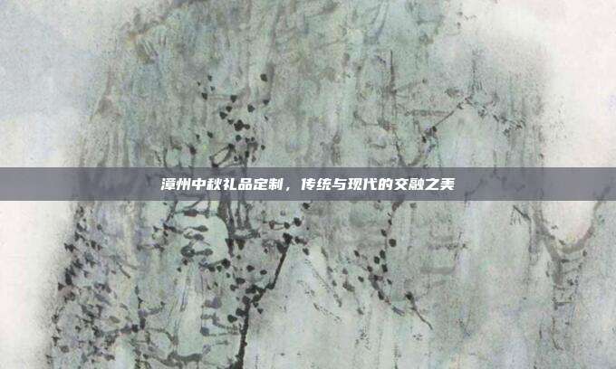漳州中秋礼品定制，传统与现代的交融之美