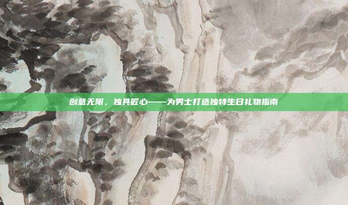 创意无限，独具匠心——为男士打造独特生日礼物指南