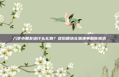 八岁小朋友送什么礼物？这份精选礼物清单助你挑选