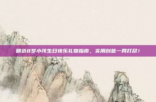 精选8岁小孩生日快乐礼物指南，实用创意一网打尽！