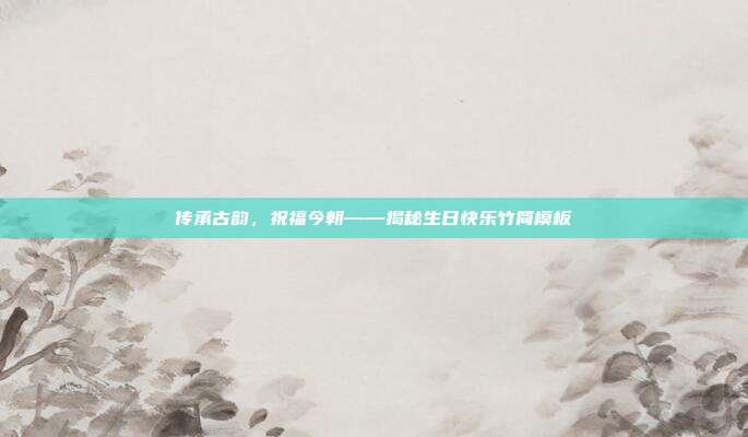 传承古韵，祝福今朝——揭秘生日快乐竹简模板