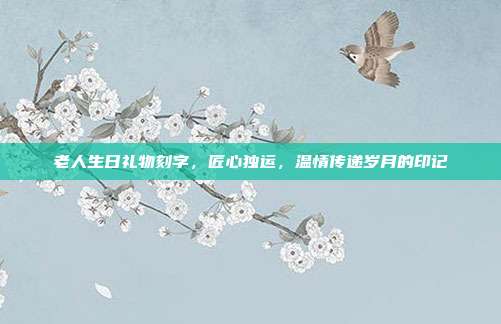 老人生日礼物刻字，匠心独运，温情传递岁月的印记