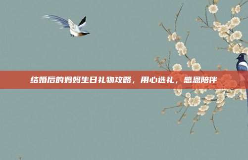 结婚后的妈妈生日礼物攻略，用心选礼，感恩陪伴