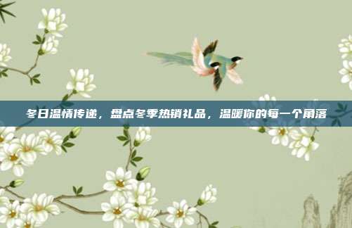 冬日温情传递，盘点冬季热销礼品，温暖你的每一个角落