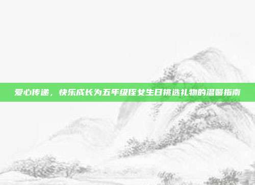 爱心传递，快乐成长为五年级侄女生日挑选礼物的温馨指南