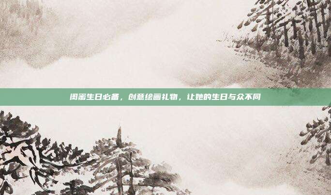 闺蜜生日必备，创意绘画礼物，让她的生日与众不同