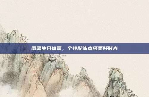 闺蜜生日惊喜，个性配饰点缀美好时光