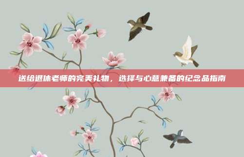 送给退休老师的完美礼物，选择与心意兼备的纪念品指南