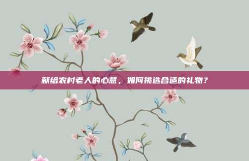 献给农村老人的心意，如何挑选合适的礼物？