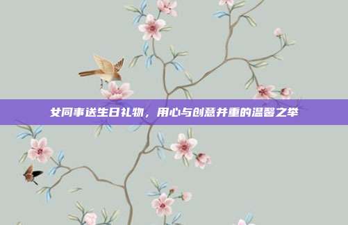 女同事送生日礼物，用心与创意并重的温馨之举
