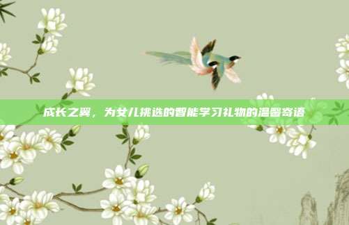 成长之翼，为女儿挑选的智能学习礼物的温馨寄语