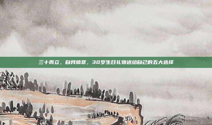 三十而立，自我犒赏，30岁生日礼物送给自己的五大选择