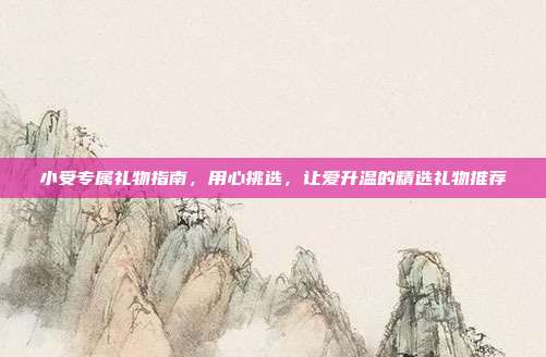 小受专属礼物指南，用心挑选，让爱升温的精选礼物推荐