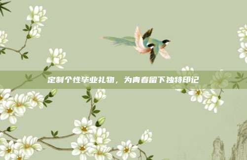 定制个性毕业礼物，为青春留下独特印记