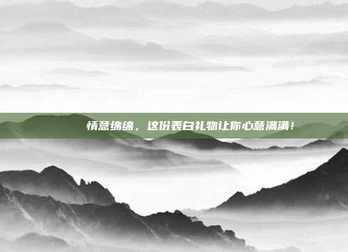💍 情意绵绵，这份表白礼物让你心意满满！