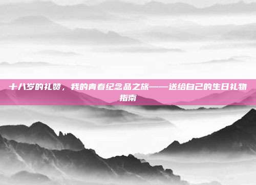 十八岁的礼赞，我的青春纪念品之旅——送给自己的生日礼物指南