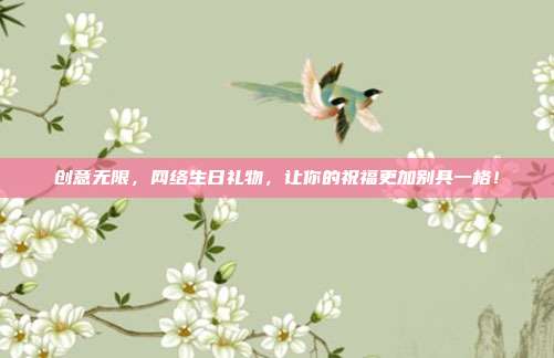 创意无限，网络生日礼物，让你的祝福更加别具一格！