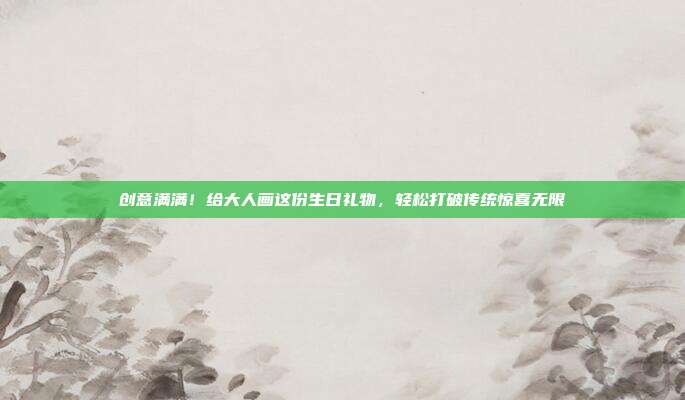 创意满满！给大人画这份生日礼物，轻松打破传统惊喜无限