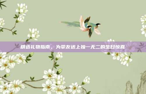 精选礼物指南，为挚友送上独一无二的生日惊喜