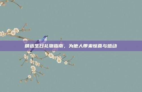 精选生日礼物指南，为他人带来惊喜与感动