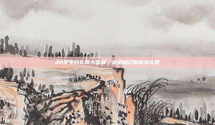 30岁生日礼物大盘点，送给自己的成熟礼赞