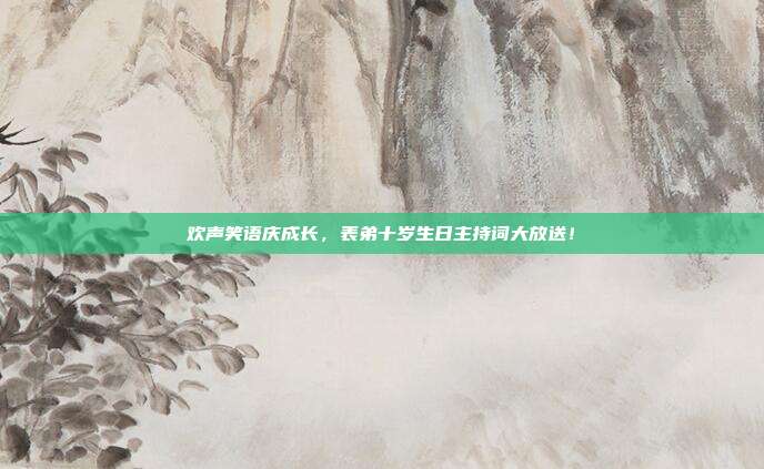 欢声笑语庆成长，表弟十岁生日主持词大放送！