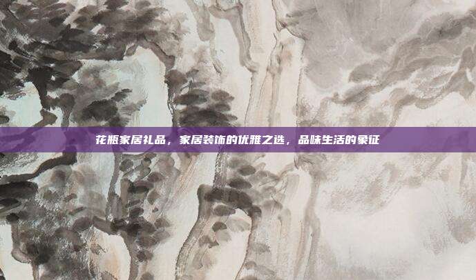 花瓶家居礼品，家居装饰的优雅之选，品味生活的象征