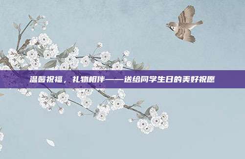 温馨祝福，礼物相伴——送给同学生日的美好祝愿