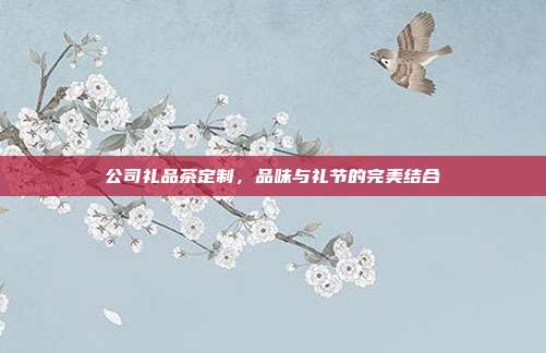 公司礼品茶定制，品味与礼节的完美结合