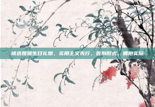 挑选姐姐生日礼物，实用主义先行，告别形式，拥抱实际