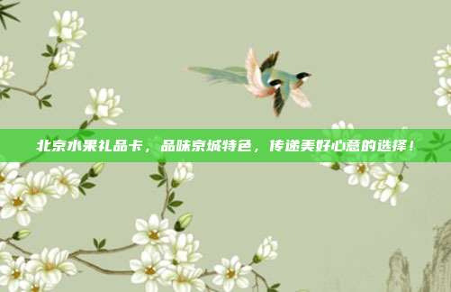 北京水果礼品卡，品味京城特色，传递美好心意的选择！