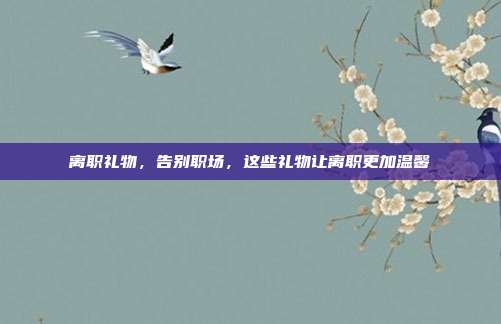 离职礼物，告别职场，这些礼物让离职更加温馨