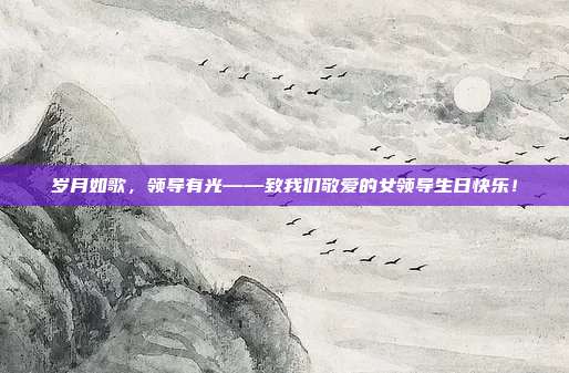 岁月如歌，领导有光——致我们敬爱的女领导生日快乐！