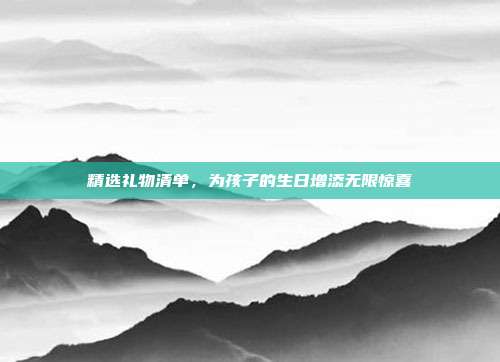 精选礼物清单，为孩子的生日增添无限惊喜