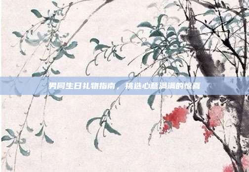 男同生日礼物指南，挑选心意满满的惊喜