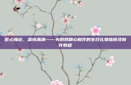 匠心独运，温情满满——为奶奶精心制作的生日礼物指南及制作教程
