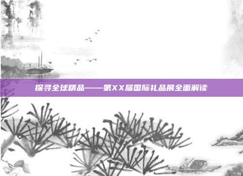 探寻全球精品——第XX届国际礼品展全面解读