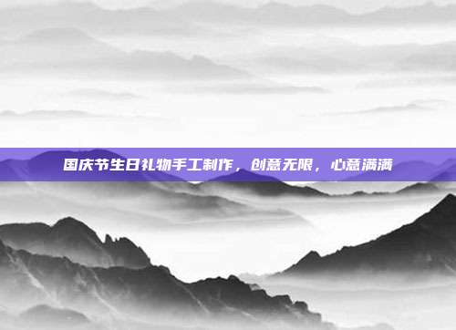 国庆节生日礼物手工制作，创意无限，心意满满