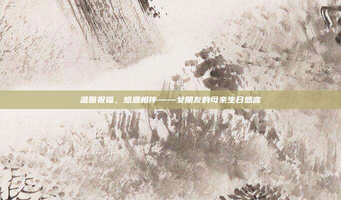 温馨祝福，感恩相伴——女朋友的母亲生日感言