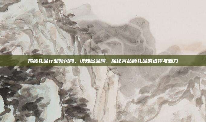 揭秘礼品行业新风向，访知名品牌，探秘高品质礼品的选择与魅力
