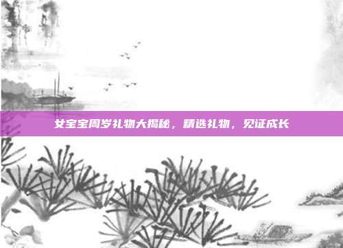 女宝宝周岁礼物大揭秘，精选礼物，见证成长
