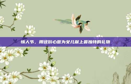 情人节，用这份心意为女儿献上最独特的礼物