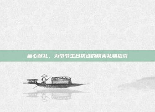 童心献礼，为爷爷生日挑选的精美礼物指南
