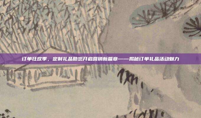 订单狂欢季，定制礼品助您开启营销新篇章——揭秘订单礼品活动魅力
