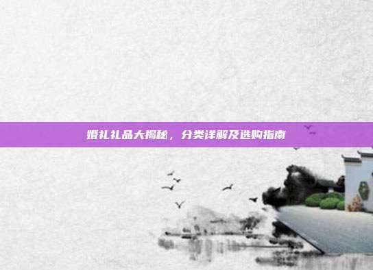 婚礼礼品大揭秘，分类详解及选购指南