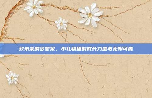 致未来的梦想家，小礼物里的成长力量与无限可能